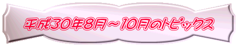 平成30年8月~10月のトピックス