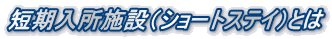 短期入所施設（ショートステイ）とは