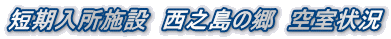 短期入所施設　西之島の郷　空室状況